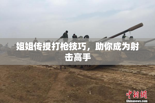 姐姐传授打枪技巧，助你成为射击高手