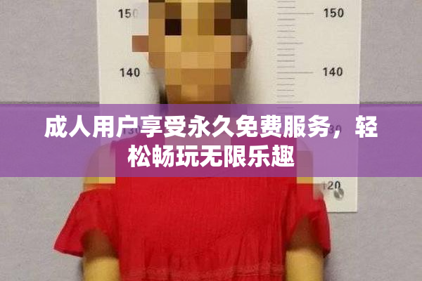成人用户享受永久免费服务，轻松畅玩无限乐趣