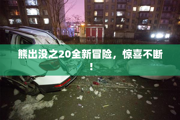 熊出没之20全新冒险，惊喜不断！