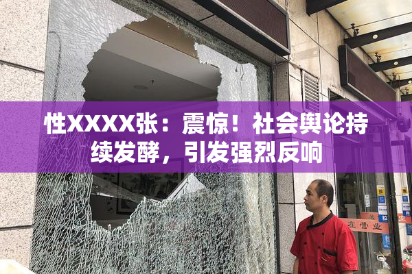 性XXXX张：震惊！社会舆论持续发酵，引发强烈反响