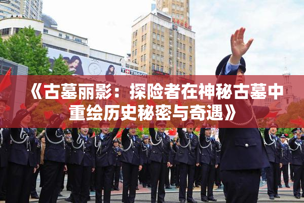 《古墓丽影：探险者在神秘古墓中重绘历史秘密与奇遇》