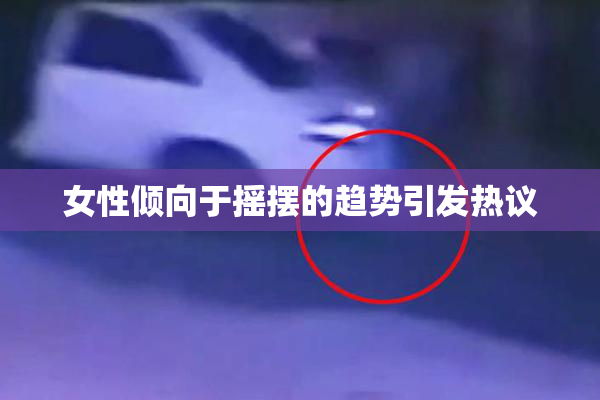 女性倾向于摇摆的趋势引发热议