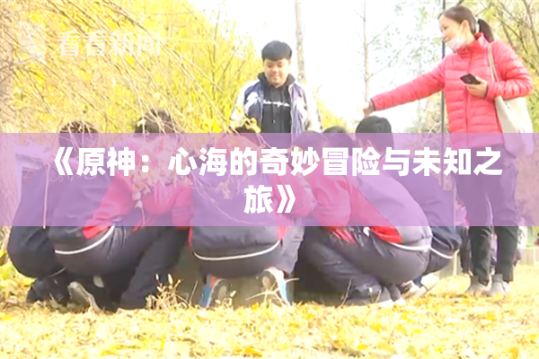 《原神：心海的奇妙冒险与未知之旅》