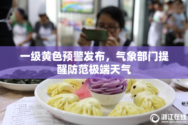 一级黄色预警发布，气象部门提醒防范极端天气
