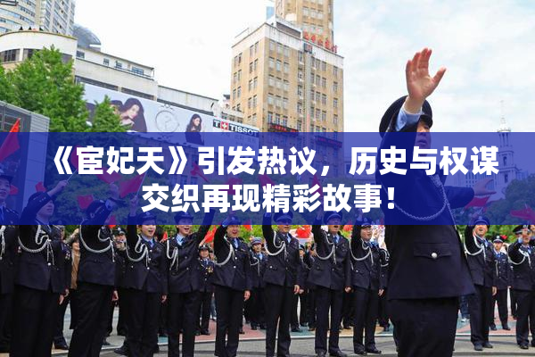 《宦妃天》引发热议，历史与权谋交织再现精彩故事！