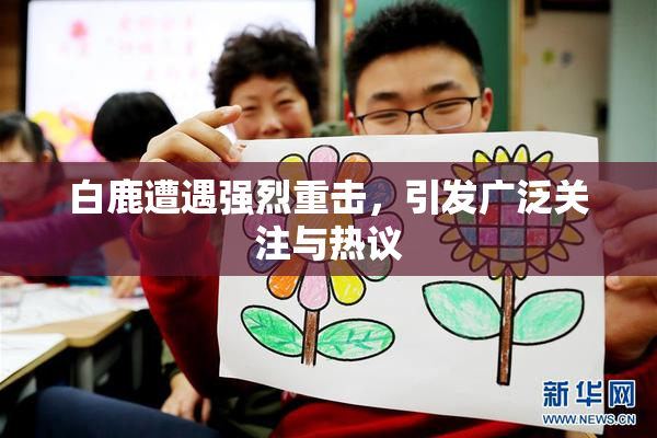 白鹿遭遇强烈重击，引发广泛关注与热议