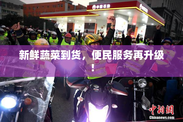 新鲜蔬菜到货，便民服务再升级！