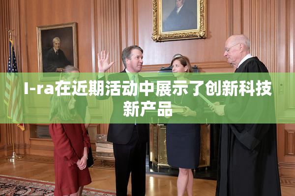 I-ra在近期活动中展示了创新科技新产品