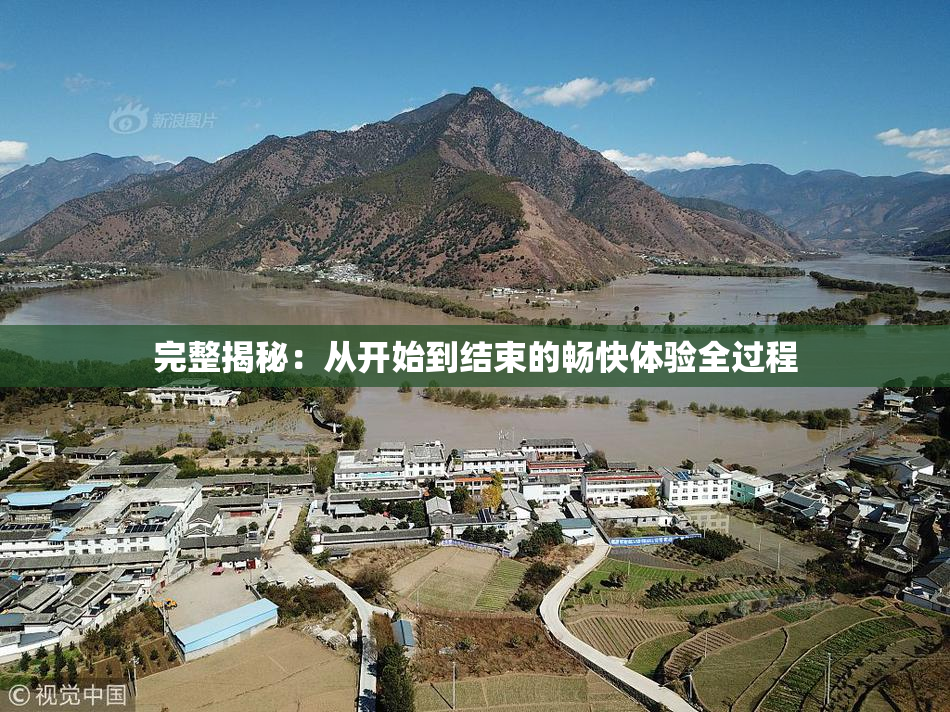 完整揭秘：从开始到结束的畅快体验全过程