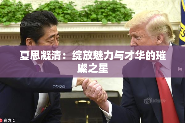 夏思凝清：绽放魅力与才华的璀璨之星