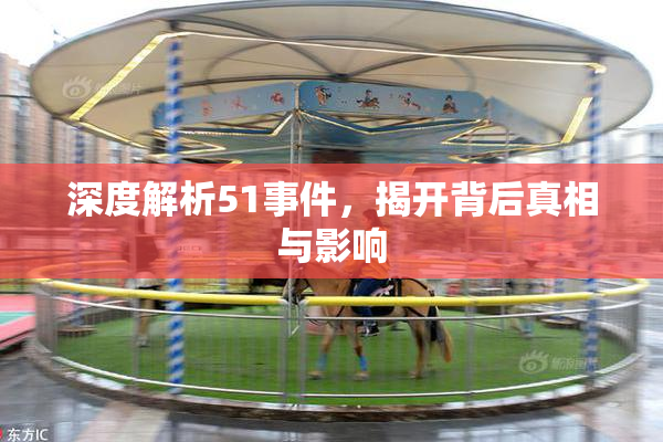深度解析51事件，揭开背后真相与影响
