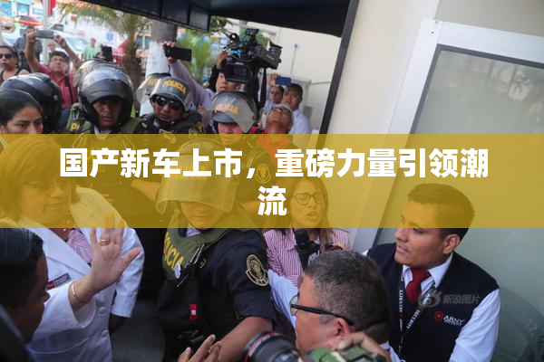国产新车上市，重磅力量引领潮流