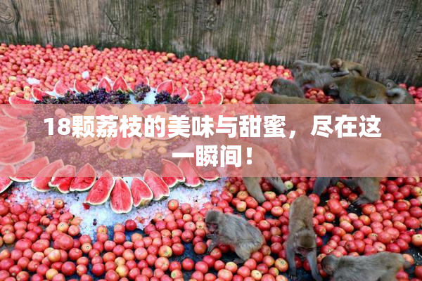 18颗荔枝的美味与甜蜜，尽在这一瞬间！