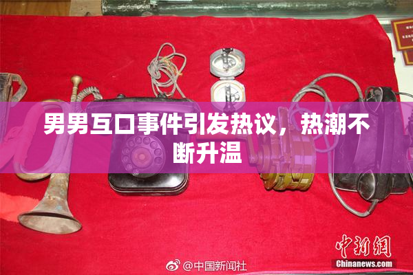 男男互口事件引发热议，热潮不断升温