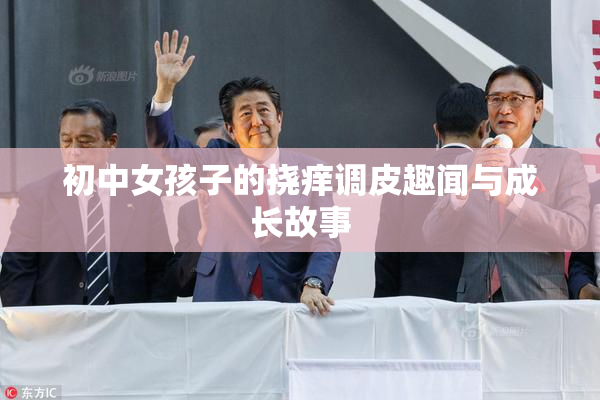 初中女孩子的挠痒调皮趣闻与成长故事