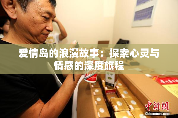 爱情岛的浪漫故事：探索心灵与情感的深度旅程