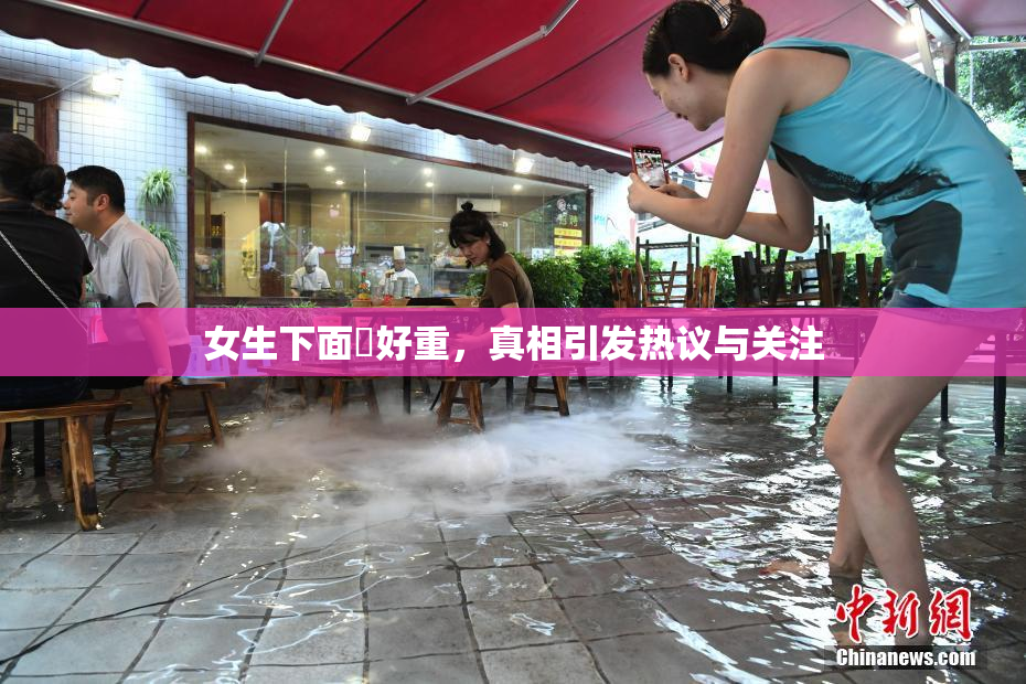 女生下面岀好重，真相引发热议与关注