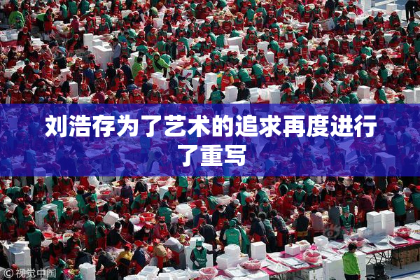 刘浩存为了艺术的追求再度进行了重写