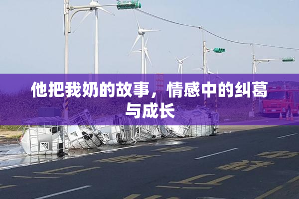 他把我奶的故事，情感中的纠葛与成长