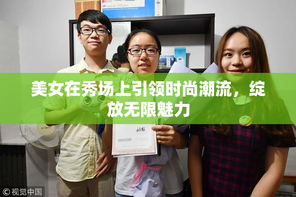 美女在秀场上引领时尚潮流，绽放无限魅力