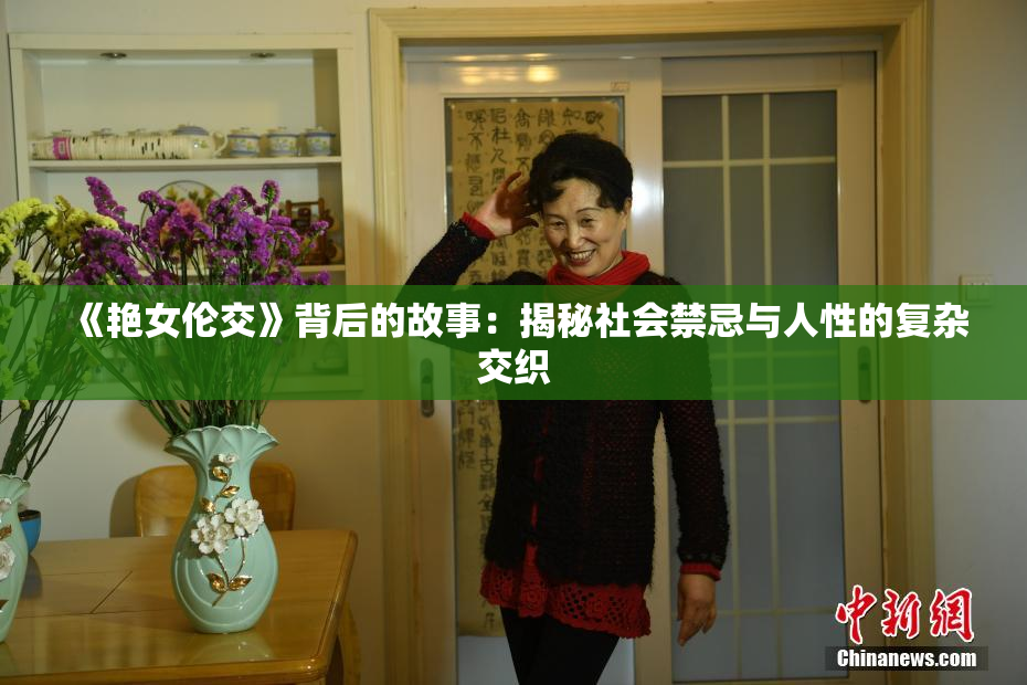 《艳女伦交》背后的故事：揭秘社会禁忌与人性的复杂交织