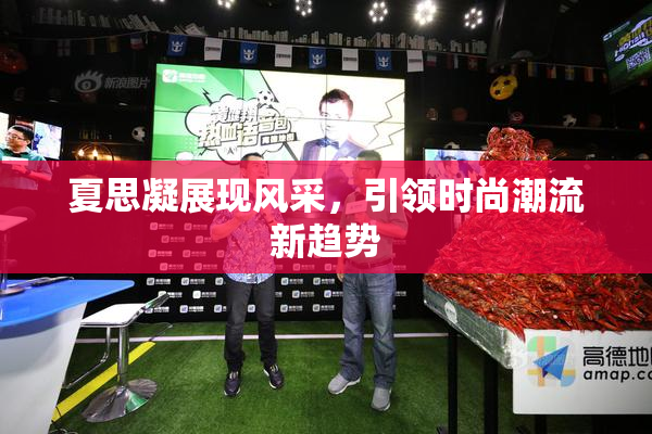 夏思凝展现风采，引领时尚潮流新趋势
