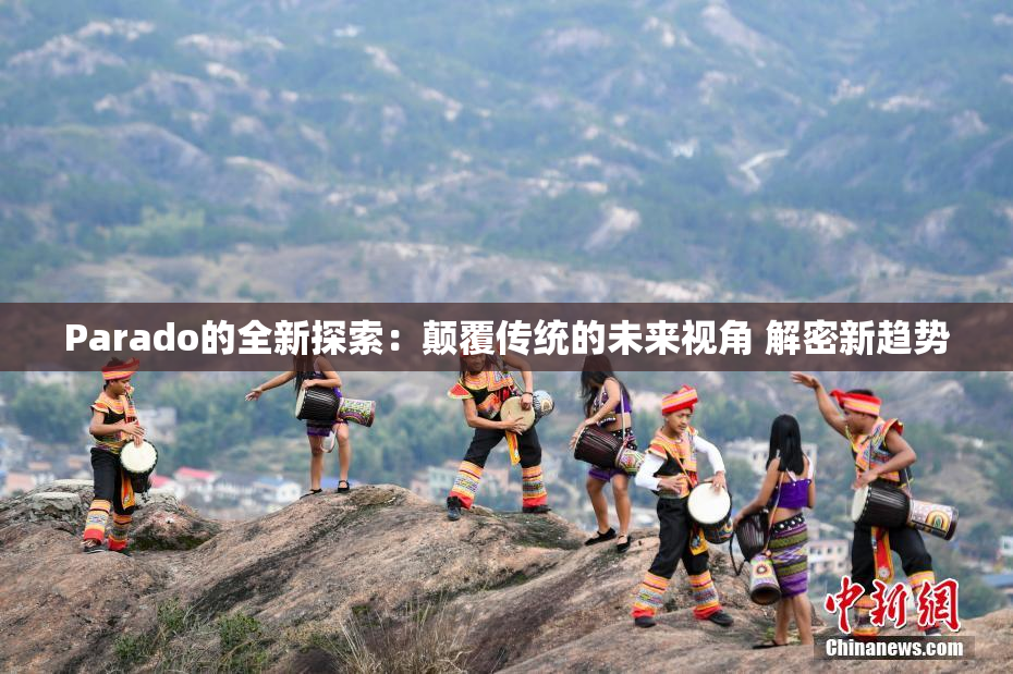 Parado的全新探索：颠覆传统的未来视角 解密新趋势