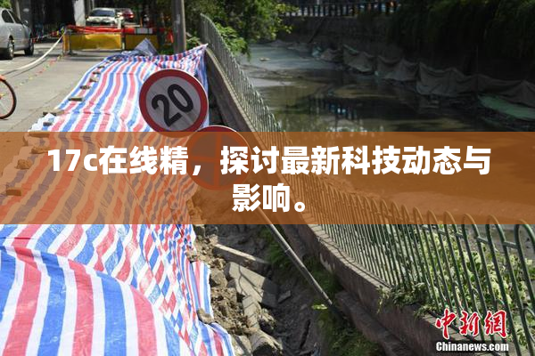 17c在线精，探讨最新科技动态与影响。