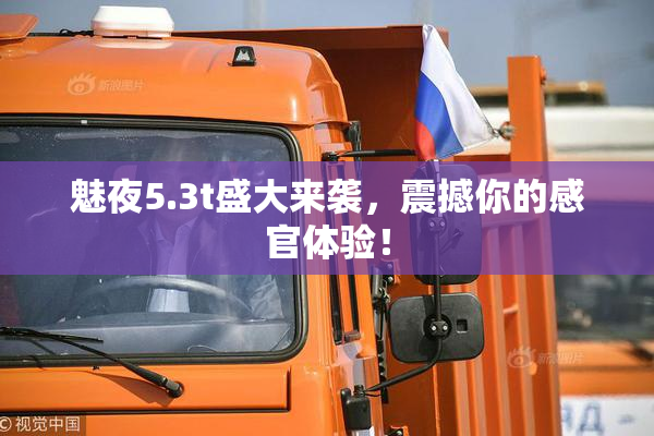 魅夜5.3t盛大来袭，震撼你的感官体验！