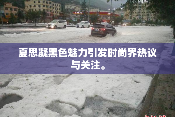 夏思凝黑色魅力引发时尚界热议与关注。