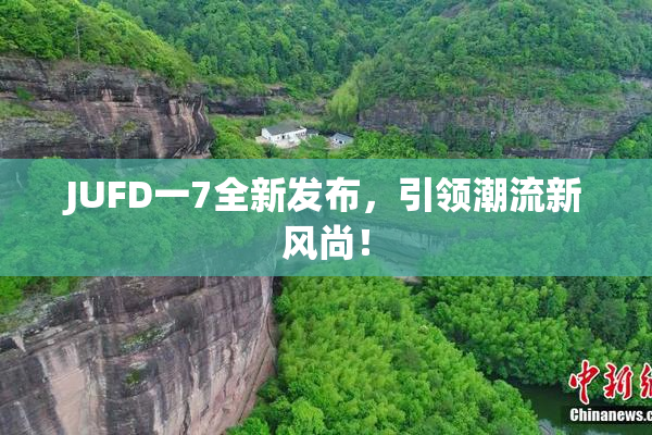 JUFD一7全新发布，引领潮流新风尚！