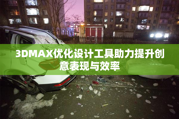 3DMAX优化设计工具助力提升创意表现与效率