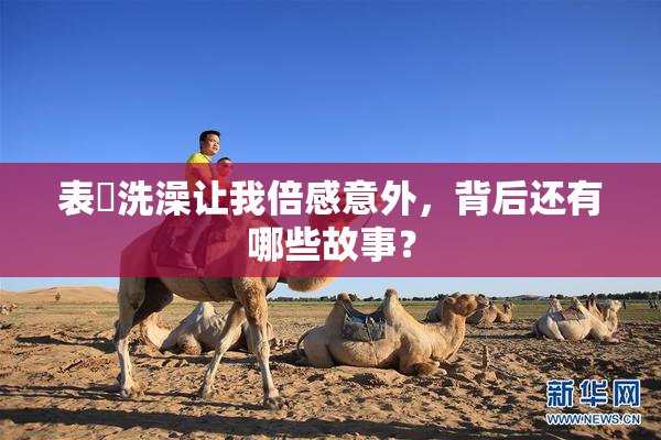 表妺洗澡让我倍感意外，背后还有哪些故事？