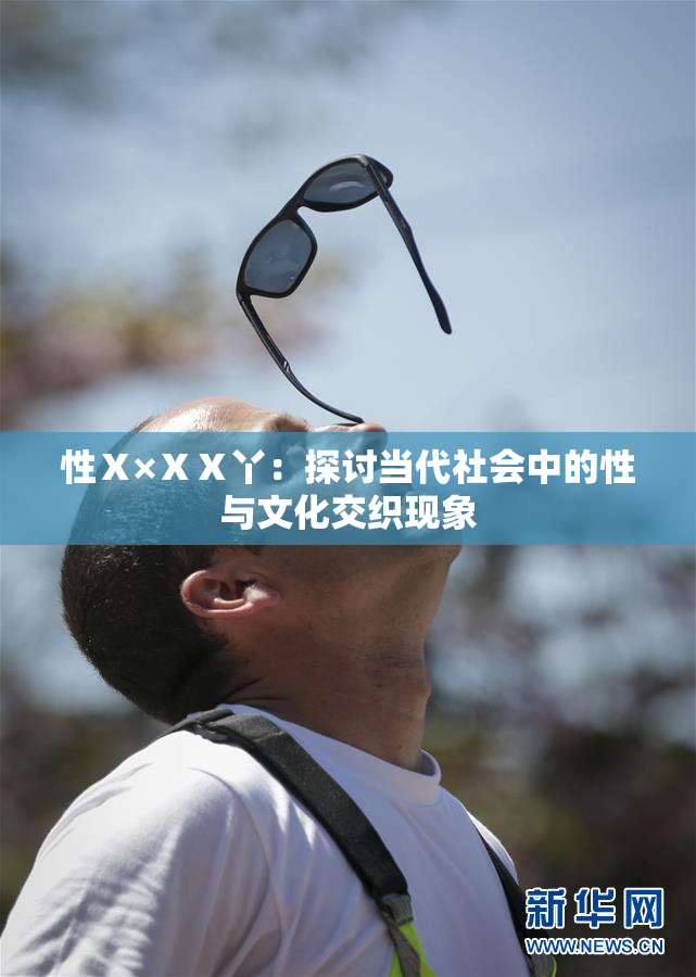 性Ⅹ×ⅩⅩ丫：探讨当代社会中的性与文化交织现象