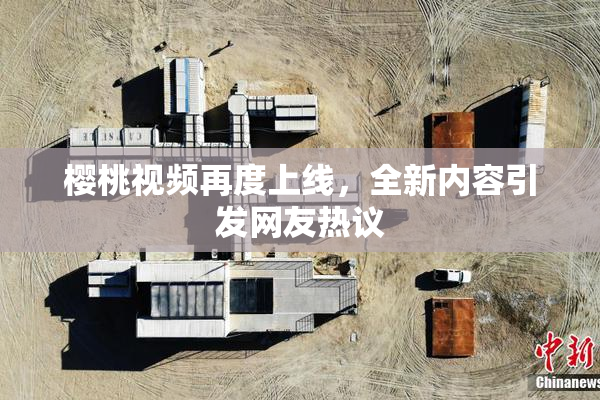 樱桃视频再度上线，全新内容引发网友热议
