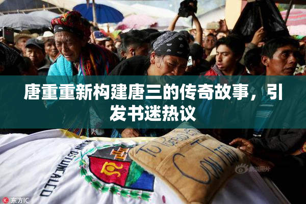 唐重重新构建唐三的传奇故事，引发书迷热议