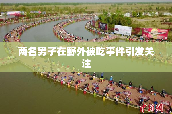 两名男子在野外被吃事件引发关注