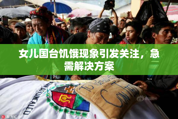 女儿国台饥饿现象引发关注，急需解决方案