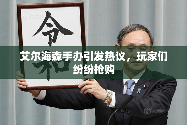 艾尔海森手办引发热议，玩家们纷纷抢购