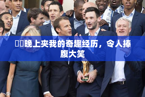 妺妺晚上夹我的奇趣经历，令人捧腹大笑