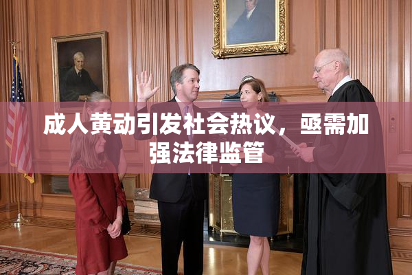 成人黄动引发社会热议，亟需加强法律监管