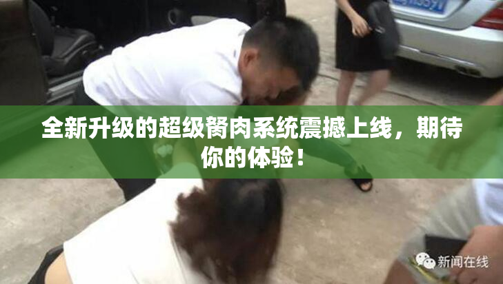 全新升级的超级胬肉系统震撼上线，期待你的体验！