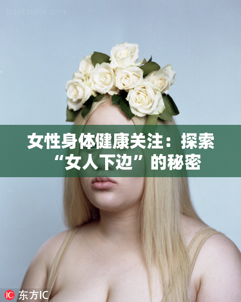 女性身体健康关注：探索“女人下边”的秘密