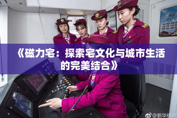 《磁力宅：探索宅文化与城市生活的完美结合》