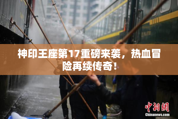 神印王座第17重磅来袭，热血冒险再续传奇！