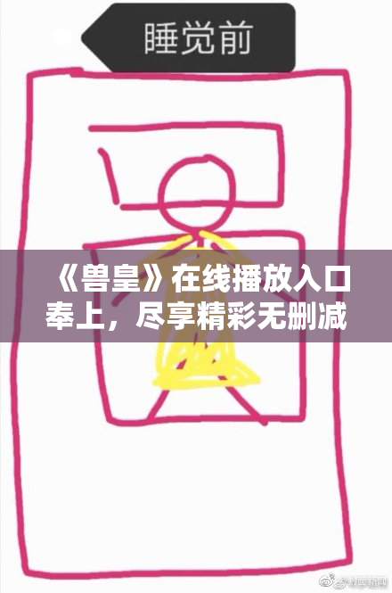《兽皇》在线播放入口奉上，尽享精彩无删减内容！