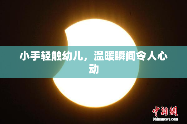 小手轻触幼儿，温暖瞬间令人心动