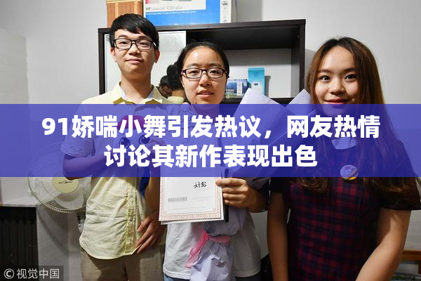 91娇喘小舞引发热议，网友热情讨论其新作表现出色