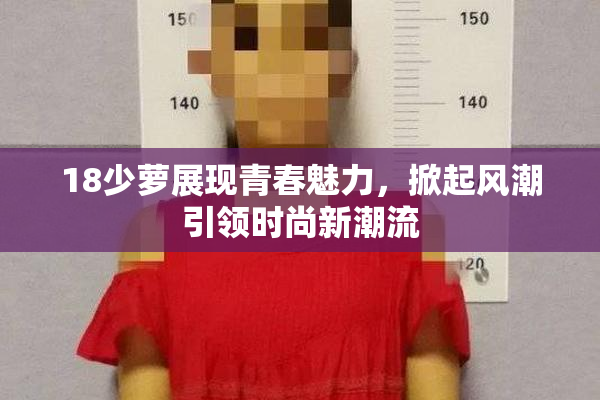 18少萝展现青春魅力，掀起风潮引领时尚新潮流