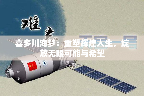 喜多川海梦：重塑辉煌人生，绽放无限可能与希望
